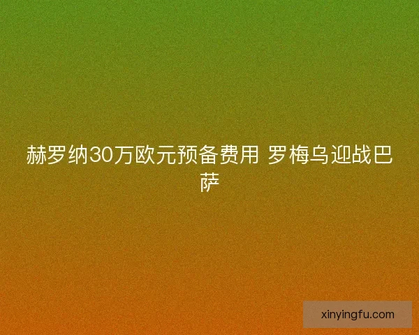 赫罗纳30万欧元预备费用 罗梅乌迎战巴萨