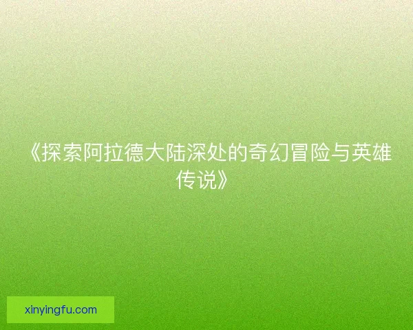《探索阿拉德大陆深处的奇幻冒险与英雄传说》