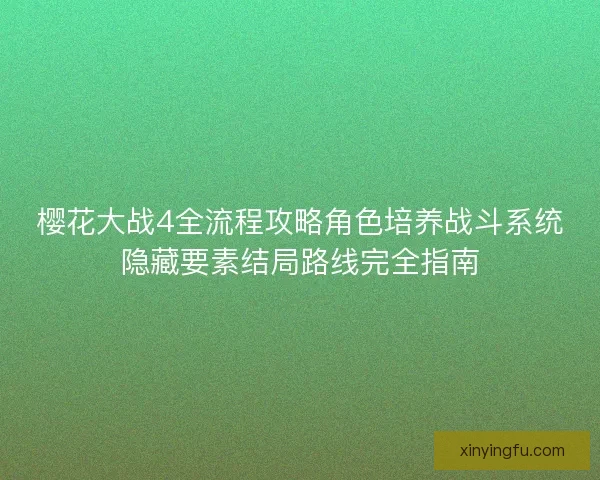 樱花大战4全流程攻略角色培养战斗系统隐藏要素结局路线完全指南