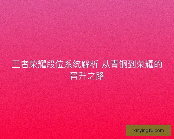 王者荣耀段位系统解析 从青铜到荣耀的晋升之路