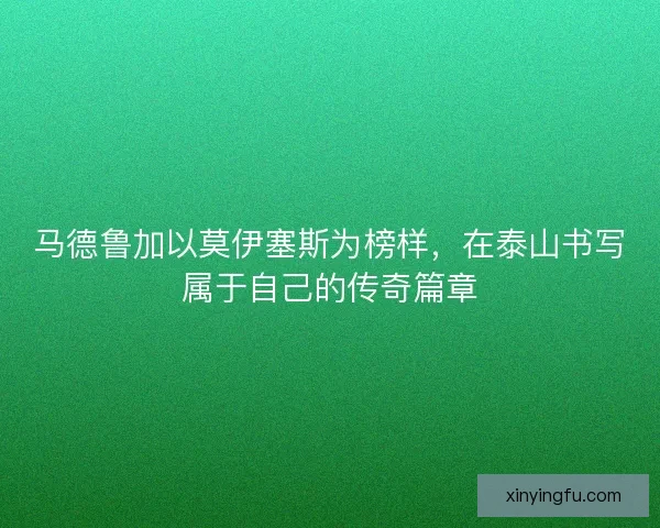 马德鲁加以莫伊塞斯为榜样，在泰山书写属于自己的传奇篇章