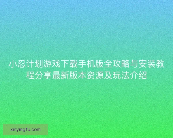 小忍计划游戏下载手机版全攻略与安装教程分享最新版本资源及玩法介绍