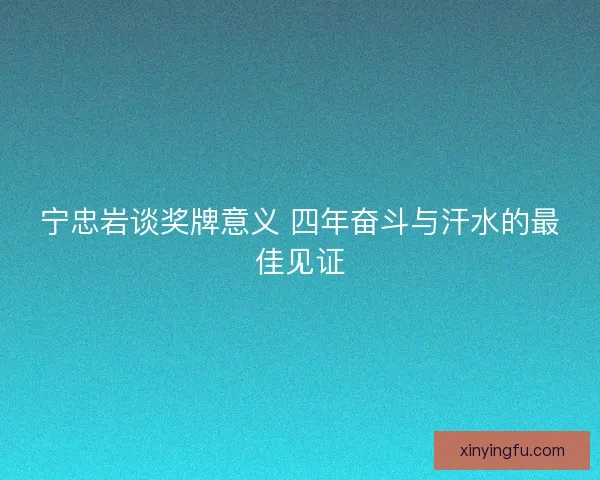宁忠岩谈奖牌意义 四年奋斗与汗水的最佳见证