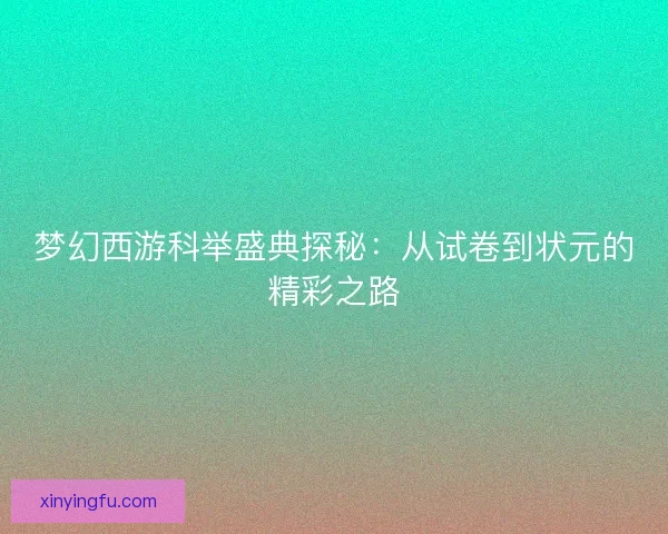 梦幻西游科举盛典探秘：从试卷到状元的精彩之路