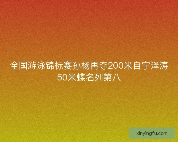 全国游泳锦标赛孙杨再夺200米自宁泽涛50米蝶名列第八