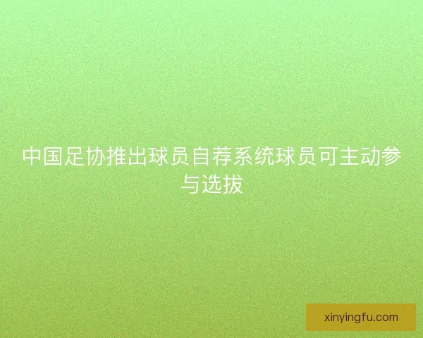 中国足协推出球员自荐系统球员可主动参与选拔